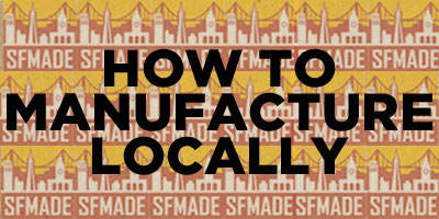 SFMade: How to Manufacture Locally SFMade: How to Manufacture Locally